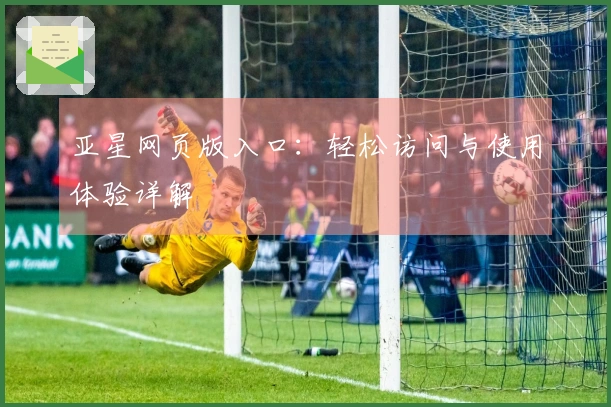 亚星网页版入口：轻松访问与使用体验详解