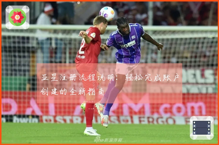 亚星注册流程说明：轻松完成账户创建的全新指南