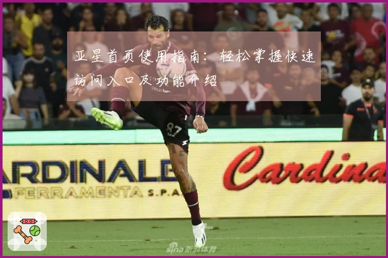 亚星首页使用指南：轻松掌握快速访问入口及功能介绍