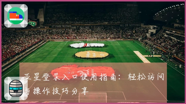 亚星登录入口使用指南：轻松访问与操作技巧分享