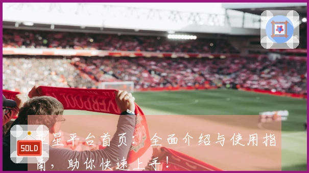亚星平台首页：全面介绍与使用指南，助你快速上手！