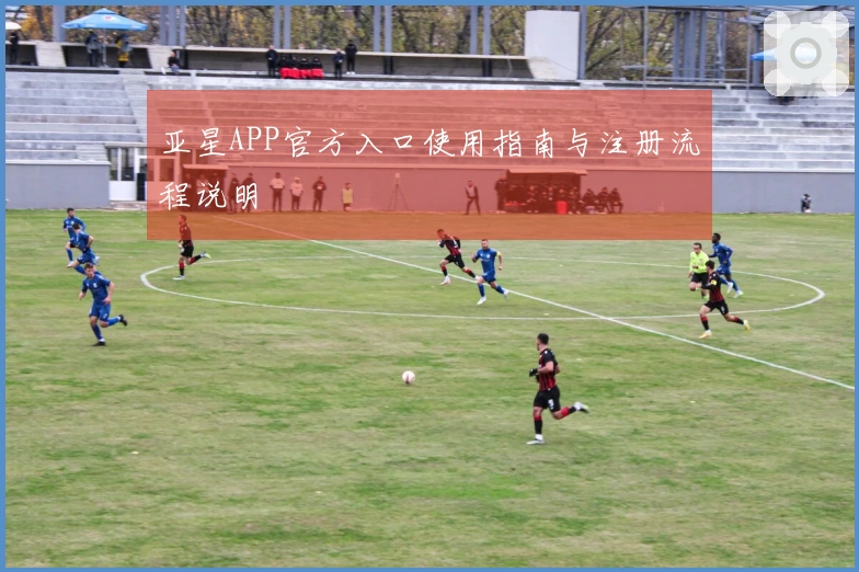 亚星APP官方入口使用指南与注册流程说明