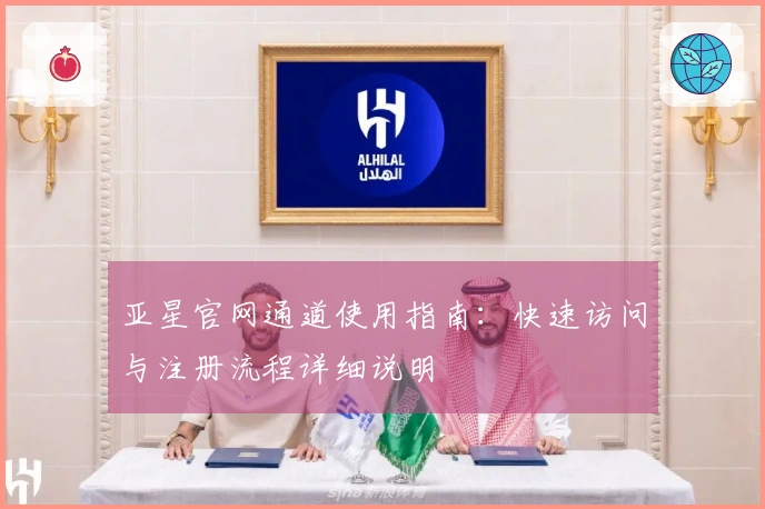 亚星官网通道使用指南：快速访问与注册流程详细说明