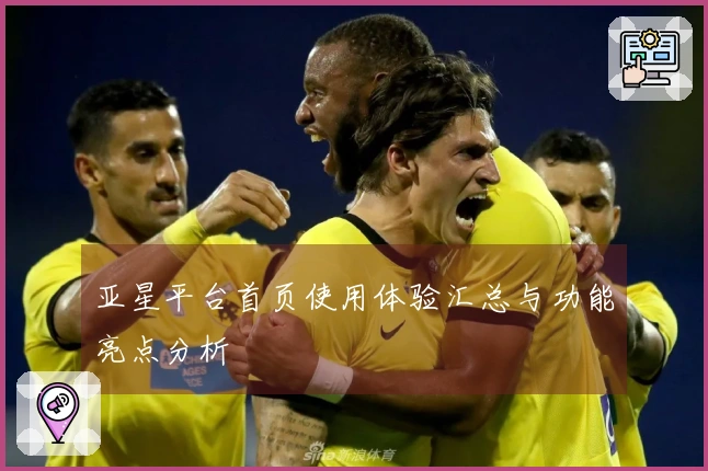 亚星平台首页使用体验汇总与功能亮点分析