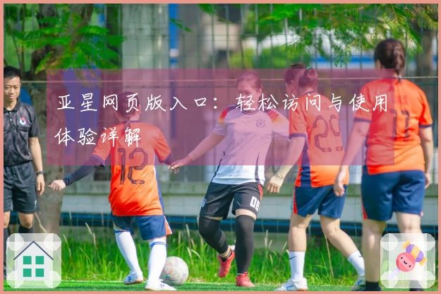 亚星网页版入口：轻松访问与使用体验详解