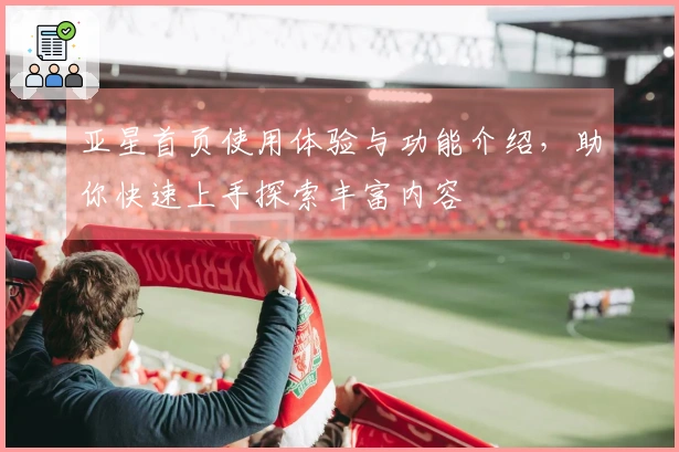 亚星首页使用体验与功能介绍,助你快速上手探索丰富内容
